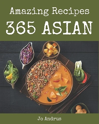 365 Amazing Asian Recipes: Home Cooking Made Easy With Asian Cookbook!