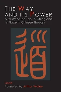 The Way And Its Power: Lao Tzu's Tao Te Ching And Its Place In Chinese Thought