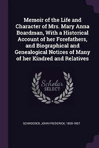 Memoir of the Life and Character Mrs. Mary Anna Boardman, With a Historical Account her Forefathers, Biographical Genealogical Notices Many Kindred Relatives