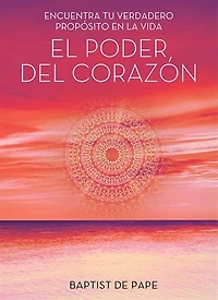 El poder del corazón (The Power of the Heart Spanish edition): Encuentra tu verdadero propósito en la vida