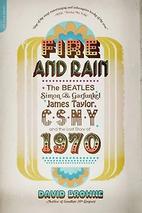 Fire and Rain: the Beatles, Simon Garfunkel, James Taylor, CSNY, Lost Story of 1970