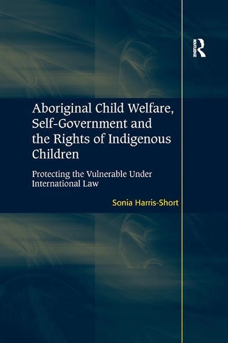 Aboriginal Child Welfare, Self-government And The Rights Of Indigenous Children: Protecting Vulnerable Under International Law