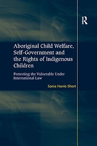 Aboriginal Child Welfare, Self-government And The Rights Of Indigenous Children: Protecting Vulnerable Under International Law
