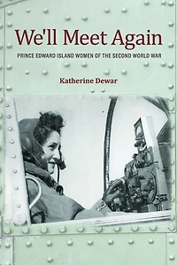 We'll Meet Again: Prince Edward Island Women Of The Second World War