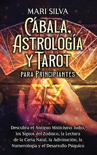 Cábala, astrología y tarot para principiantes: Descubra el antiguo misticismo judío, los signos del zodíaco, la lectura de la carta natal, la adivinación, la numerología y el desarrollo psíquico