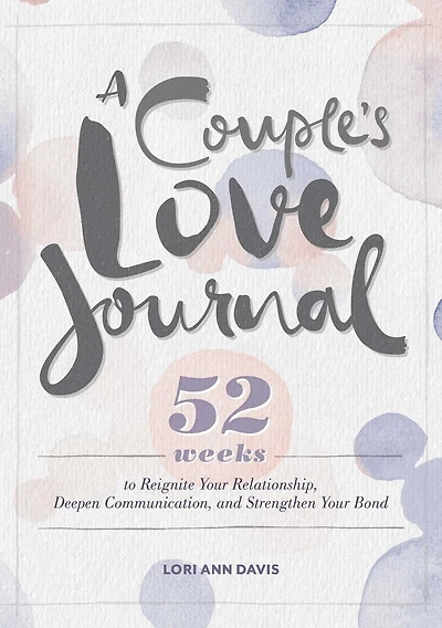 A Couple's Love Journal: 52 Weeks To Reignite Your Relationship, Deepen Communication, And Strengthen Your Bond
