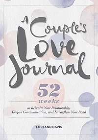 A Couple's Love Journal: 52 Weeks To Reignite Your Relationship, Deepen Communication, And Strengthen Your Bond