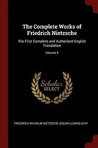 The Complete Works of Friedrich Nietzsche: First and Authorized English Translation; Volume 5