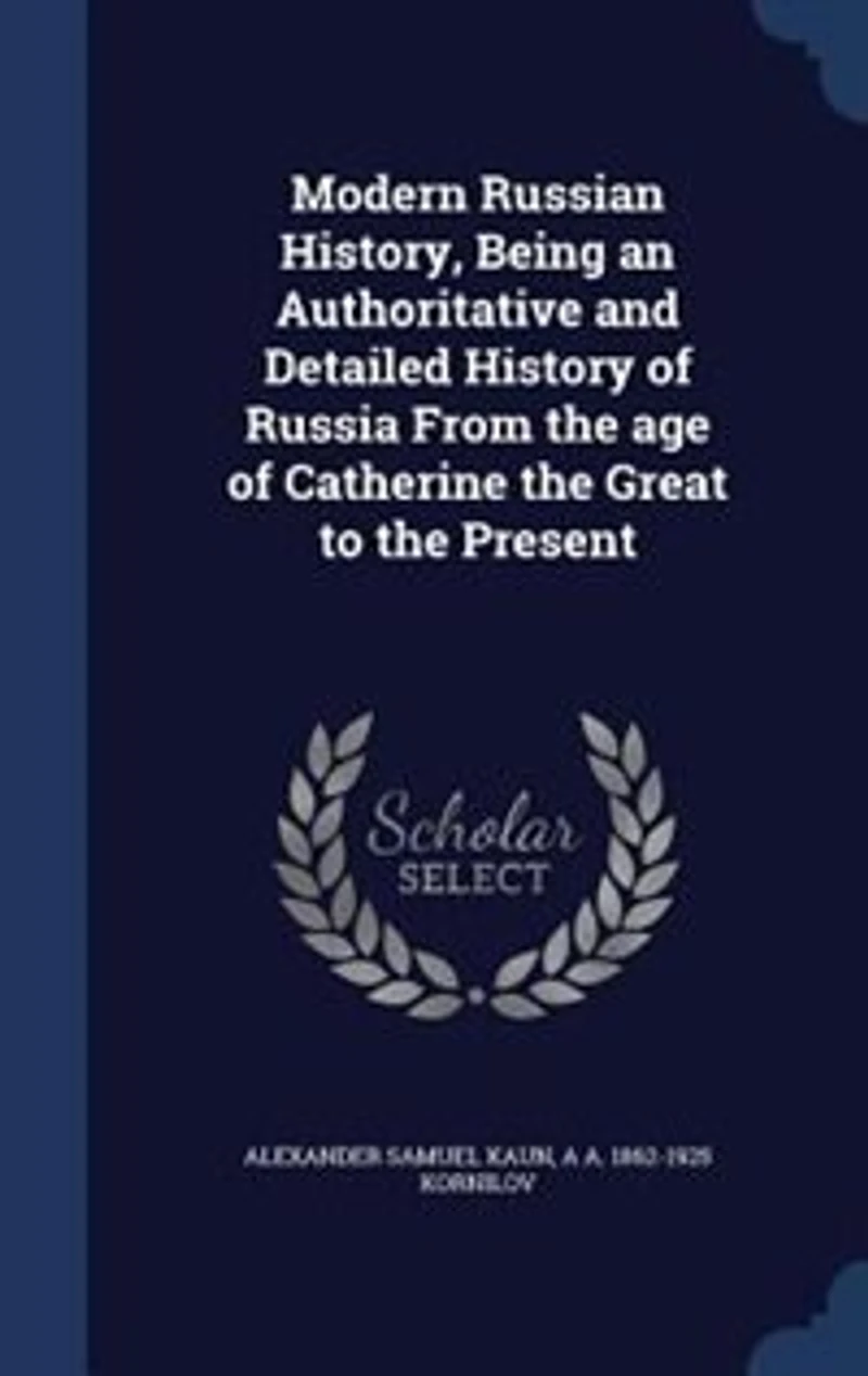 Modern Russian History, Being an Authoritative and Detailed History of Russia From the age of Catherine the Great to the Present