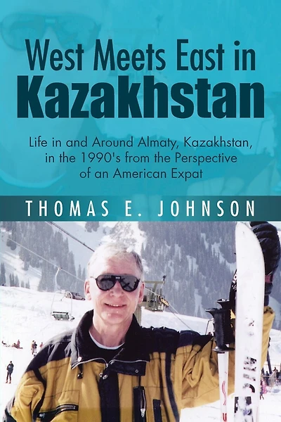 West Meets East in Kazakhstan: Life in and Around Almaty, Kazakhstan, in the 1990's from the Perspective of an American Expat