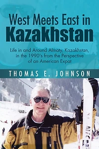 West Meets East in Kazakhstan: Life in and Around Almaty, Kazakhstan, in the 1990's from the Perspective of an American Expat