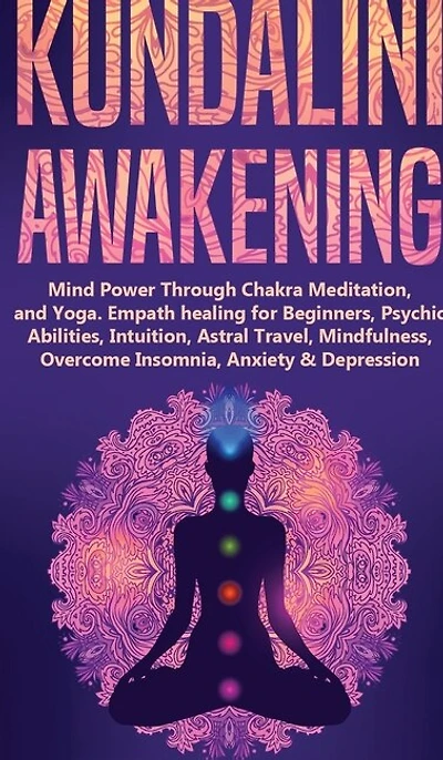Kundalini Awakening: Mind Power Through Chakra Meditation, and Yoga. Empath healing for Beginners, Psychic Abilities, Intuition, Astral Travel, Mindfulness, Overcome Insomnia, Anxiety & Depression