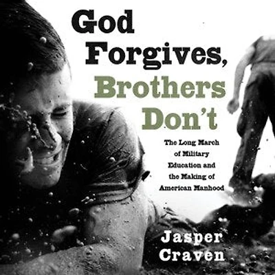 God Forgives, Brothers Don't: The Long March of Military Education and the Making of American Manhood