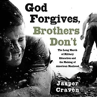 God Forgives, Brothers Don't: The Long March of Military Education and the Making of American Manhood