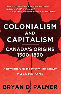 Colonialism and Capitalism: Canada's Origins 1500–1890: A New History for the Twenty-First Century Volume One