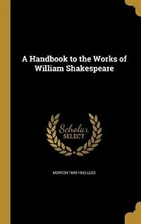 A Handbook to the Works of William Shakespeare (Classic Reprint)
