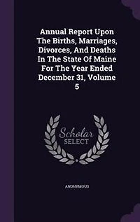 Annual Report Upon The Births, Marriages, Divorces, And Deaths In The State Of Maine For The Year Ended December 31, Volume 5