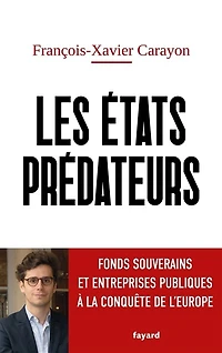 Les Etats prédateurs: fonds souverains et entreprises publiques à la conquête de l'Europe