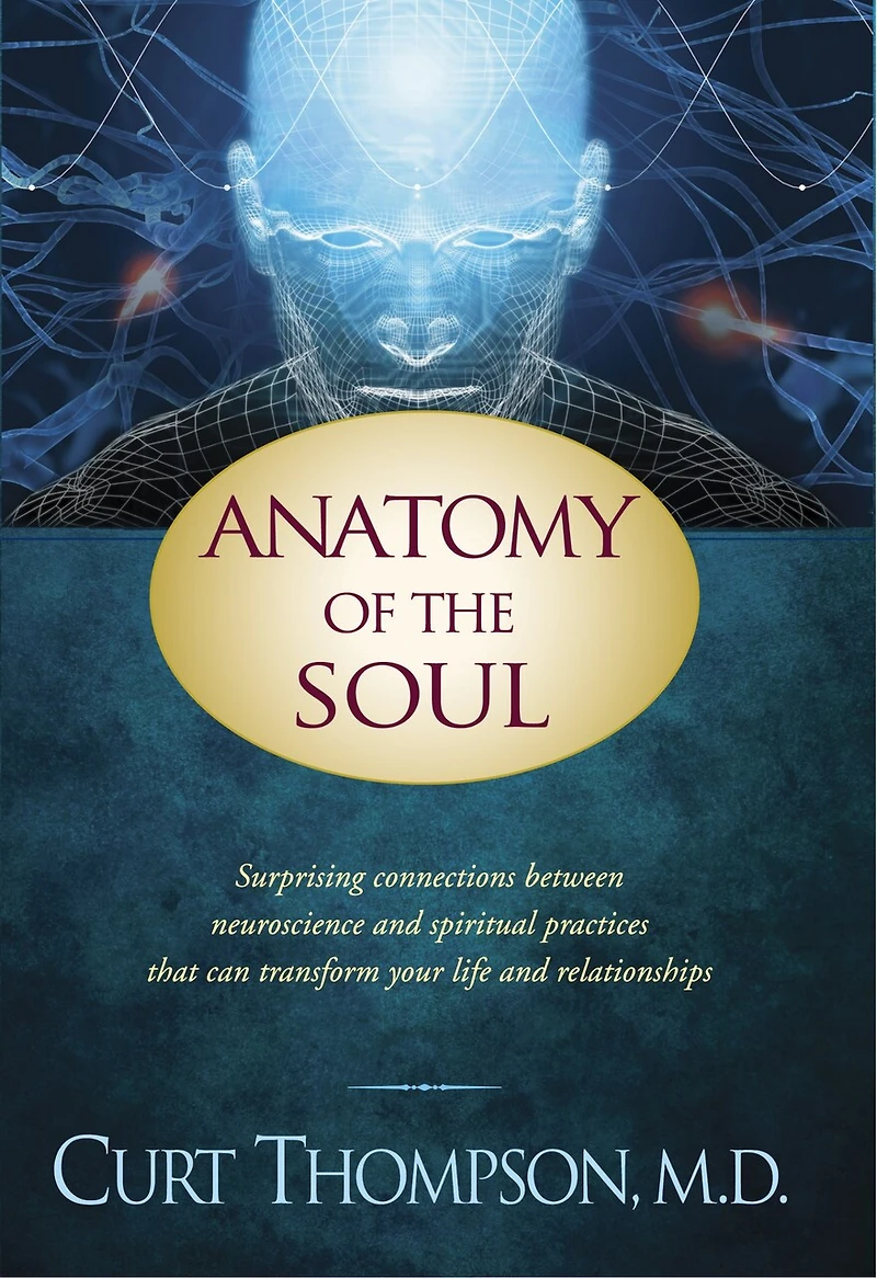 Anatomy of the Soul: Surprising Connections between Neuroscience and Spiritual Practices That Can Transform Your Life Relationships