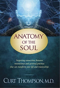 Anatomy of the Soul: Surprising Connections between Neuroscience and Spiritual Practices That Can Transform Your Life Relationships