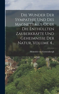 Die Wunder Der Sympathie Und Des Magnetismus Oder Die Enthüllten Zauberkräfte Und Geheimnisse Der Natur, Volume 4...