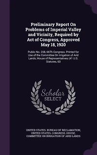 Preliminary Report on Problems of Imperial Valley and Vicinity: Required by Act Congress, Approved May 18, 1920; Public No; 208, 66th Congress (Classic Reprint)