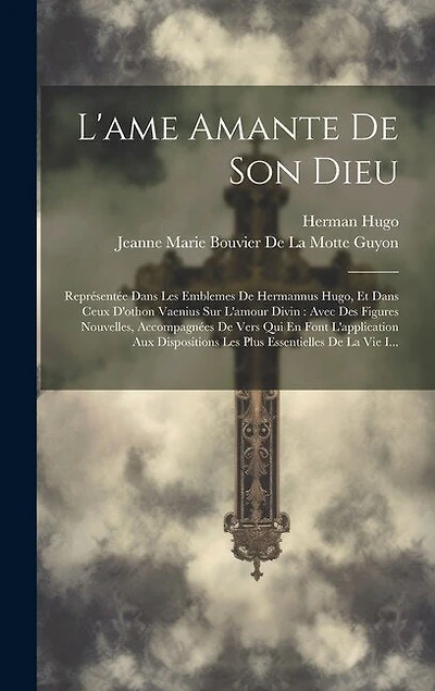 L'ame Amante De Son Dieu: Représentée Dans Les Emblemes De Hermannus Hugo, Et Dans Ceux D'othon Vaenius Sur L'amour Divin: Avec Des Figures Nouvelles