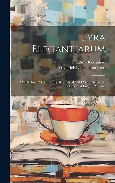 Lyra Elegantiarum: A Collection of Some of the Best Social and Occasional Verse by Deceased English Authors