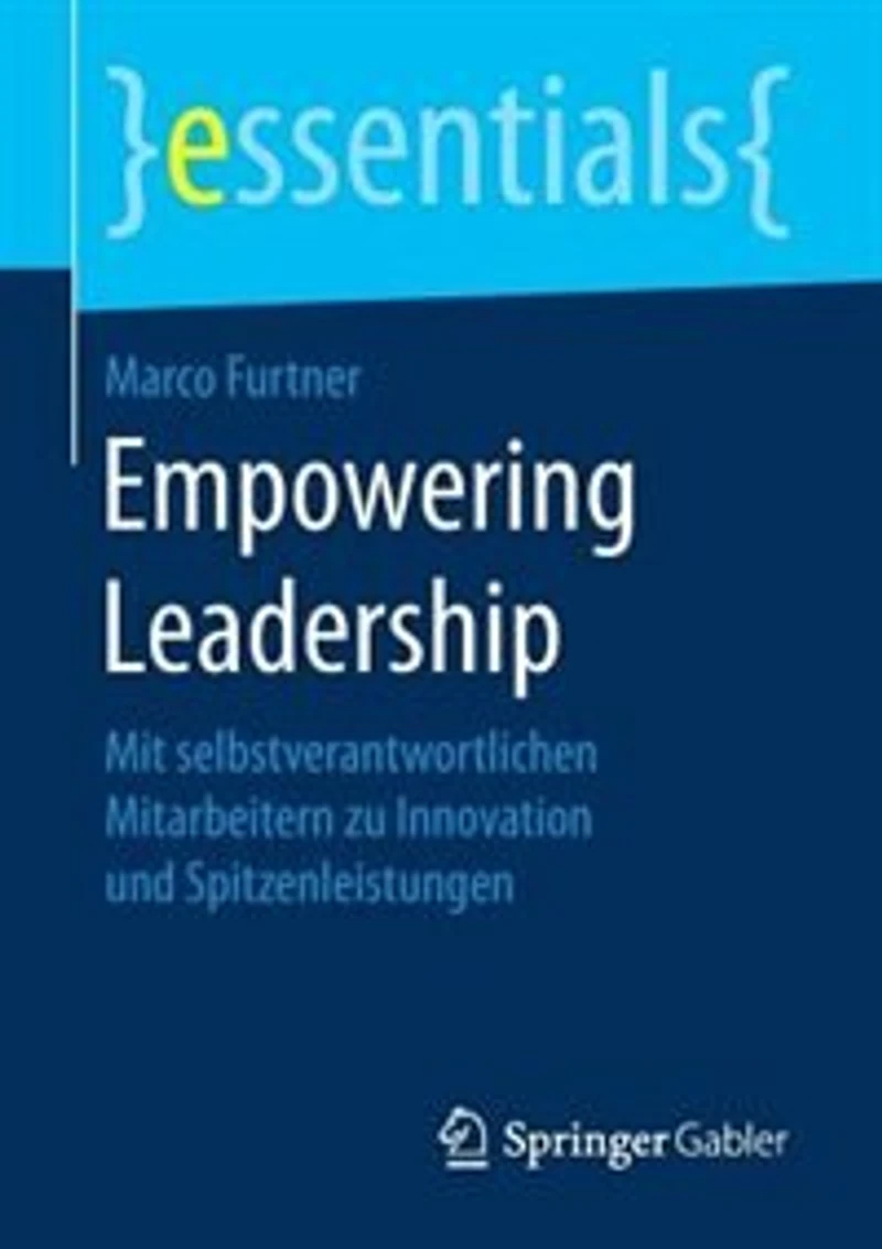 Empowering Leadership: Mit Selbstverantwortlichen Mitarbeitern Zu Innovation Und Spitzenleistungen