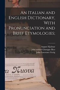 An Italian and English Dictionary, With Pronunciation and Brief Etymologies;