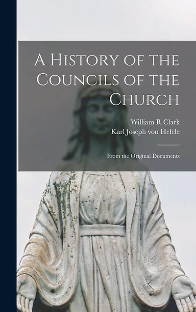 A History of the Councils of the Church: From the Original Documents
