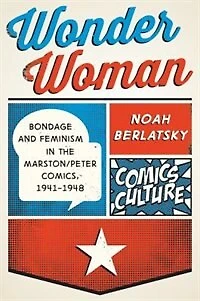 Wonder Woman: Bondage And Feminism In The Marston/peter Comics, 1941-1948