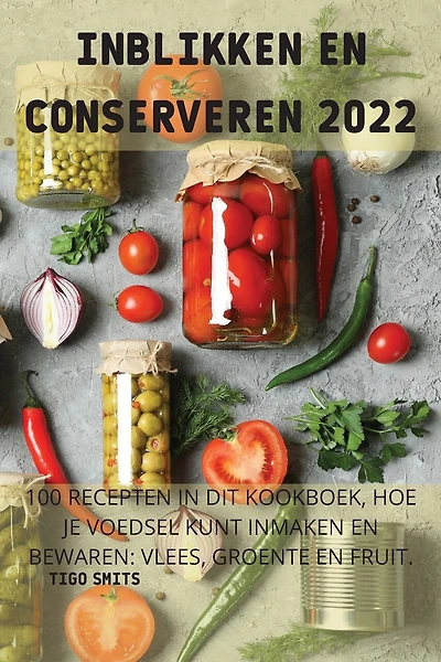 Inblikken En Conserveren 2022: 100 Recepten in Dit Kookboek, Hoe Je Voedsel Kunt Inmaken En Bewaren: Vlees, Groente En Fruit.: Vlees, Groente En Fruit.