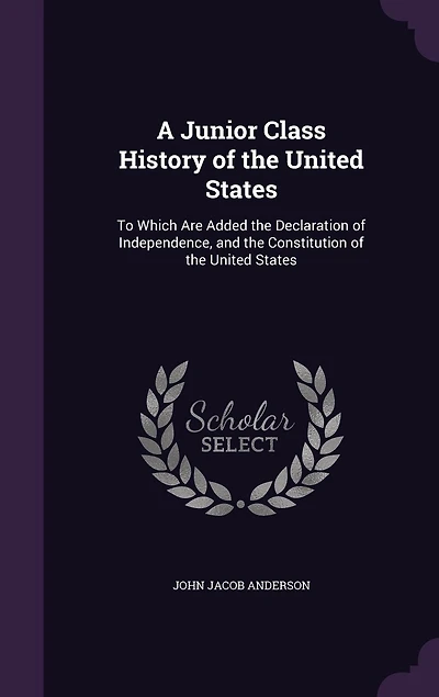 A Junior Class History of the United States: To Which Are Added the Declaration of Independence, and the Constitution of the United States