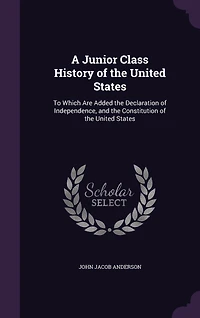 A Junior Class History of the United States: To Which Are Added the Declaration of Independence, and the Constitution of the United States