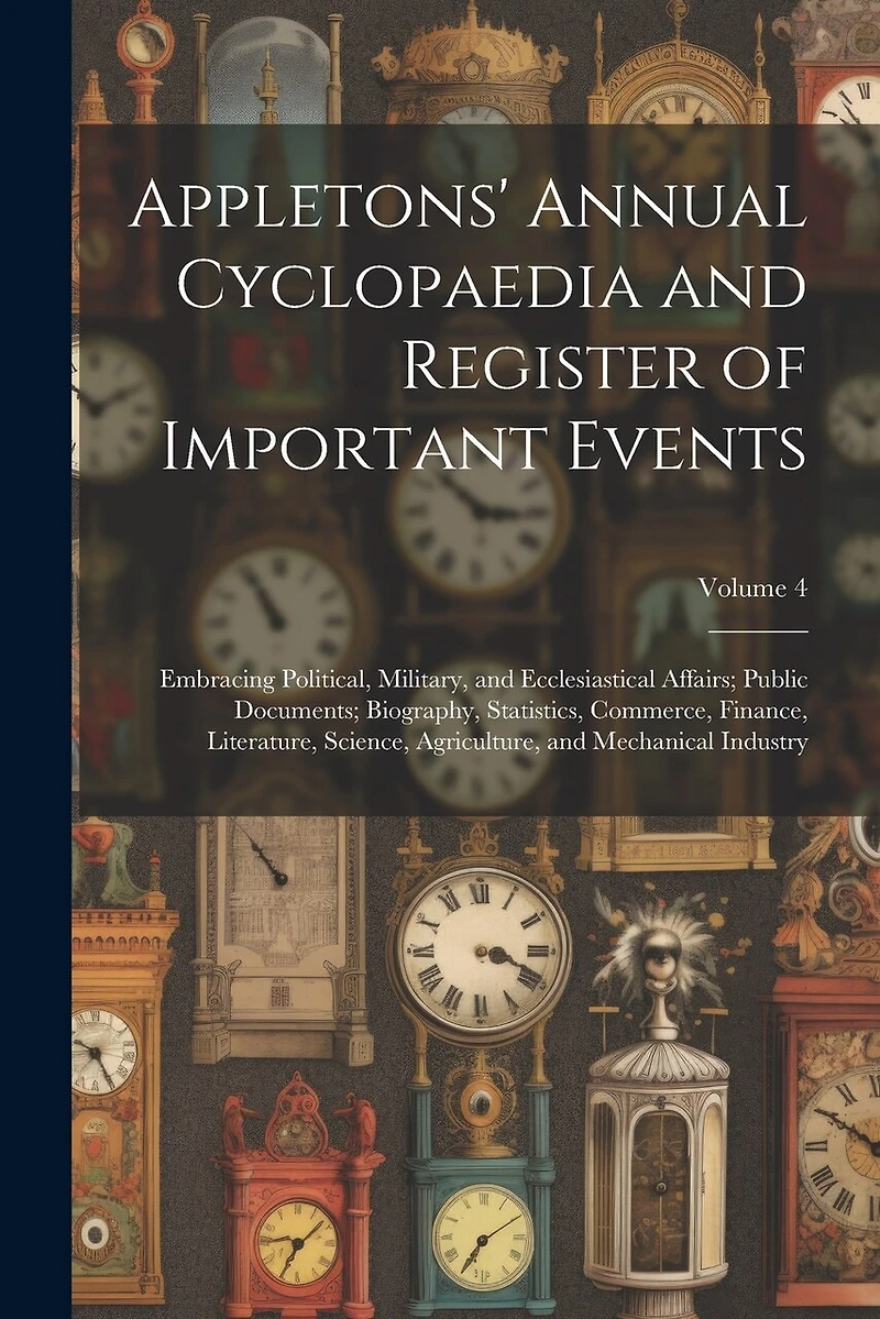 Appletons' Annual Cyclopaedia and Register of Important Events: Embracing Political, Military, and Ecclesiastical Affairs; Public Documents; Biography, Statistics, Commerce, Finance, Literature, Science, Agriculture