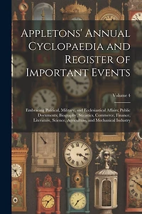 Appletons' Annual Cyclopaedia and Register of Important Events: Embracing Political, Military, and Ecclesiastical Affairs; Public Documents; Biography, Statistics, Commerce, Finance, Literature, Science, Agriculture