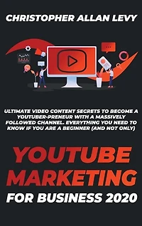 Youtube Marketing For Business 2020: Ultimate Video Content Secrets To Become A Youtuber-preneur With A Massively Followed Channel. Ever