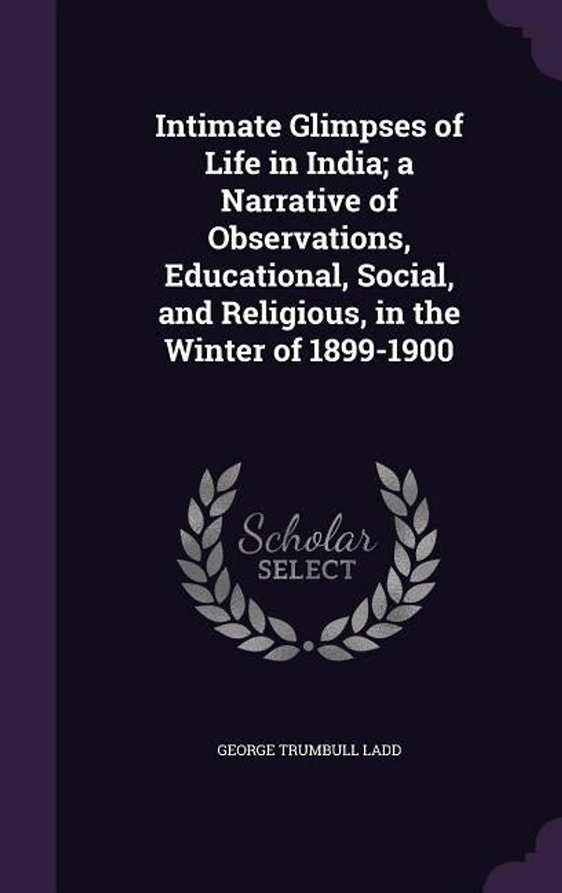 Intimate Glimpses of Life in India; a Narrative of Observations, Educational, Social, and Religious, in the Winter of 1899-1900
