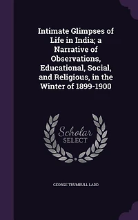 Intimate Glimpses of Life in India; a Narrative of Observations, Educational, Social, and Religious, in the Winter of 1899-1900