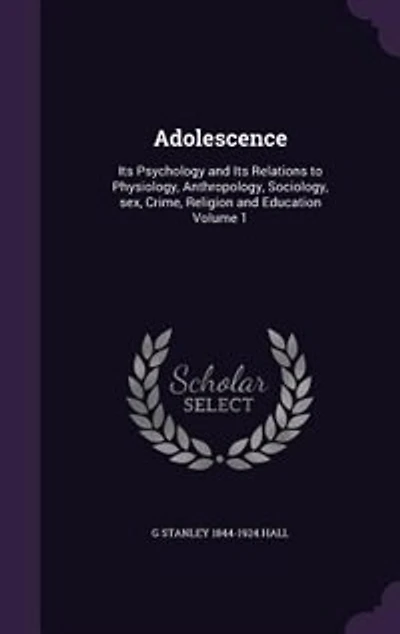 Adolescence; Its Psychology And Relations To Physiology, Anthropology, Sociology, Sex, Crime, Religion Education (volume I)