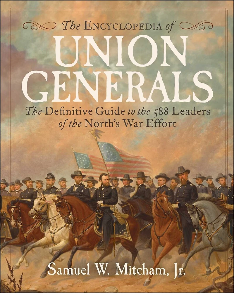 Encyclopedia of Union Generals: The Definitive Guide to the 588 Leaders of the North's War Effort