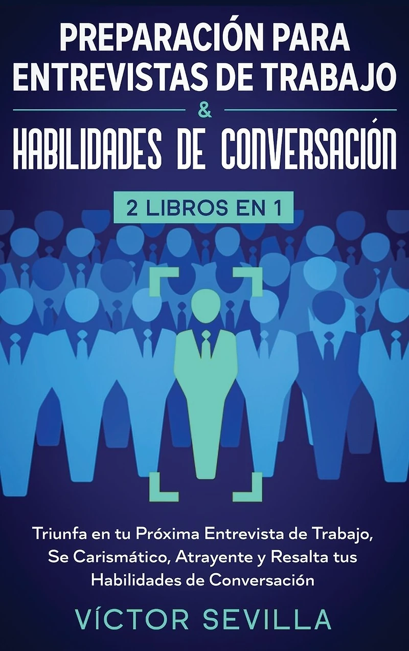 Preparación para entrevistas de trabajo y habilidades de conversación 2 libros en 1: Triunfa en tu próxima entrevista de trabajo, se carismático, atrayente y resalta tus habilidades de conversación