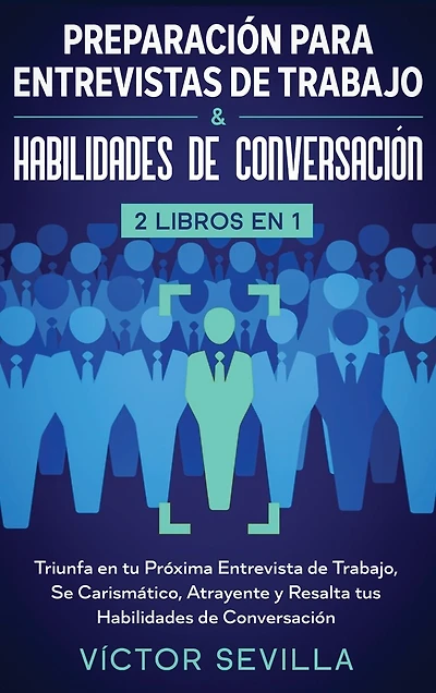 Preparación para entrevistas de trabajo y habilidades de conversación 2 libros en 1: Triunfa en tu próxima entrevista de trabajo, se carismático, atrayente y resalta tus habilidades de conversación