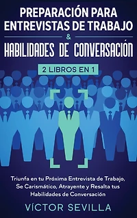Preparación para entrevistas de trabajo y habilidades de conversación 2 libros en 1: Triunfa en tu próxima entrevista de trabajo, se carismático, atrayente y resalta tus habilidades de conversación