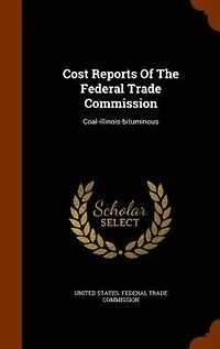 Cost Reports Of The Federal Trade Commission: Coal-illinois-bituminous