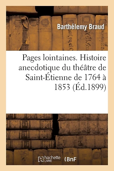 Pages lointaines. Histoire anecdotique du théâtre de Saint-Étienne de 1764 à 1853