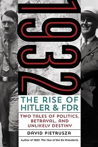 1932: The Rise of Hitler and FDR—Two Tales of Politics, Betrayal, and Unlikely Destiny