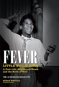 Fever: Little Willie John: A Fast Life, Mysterious Death, And The Birth Of Soul