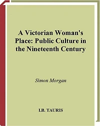 A Victorian Woman's Place: Public Culture In The Nineteenth Century